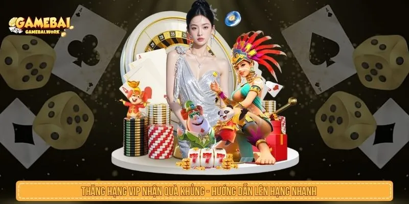 Thăng Hạng VIP Nhận Quà Khủng Là Gì? Điều Kiện Cần Biết Thăng hạng VIP nhận quà khủng